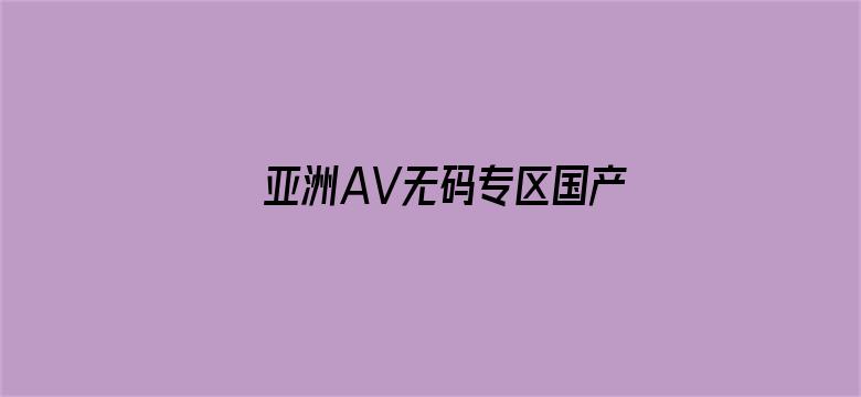 亚洲AV无码专区国产乱码电影-Movie