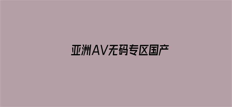 亚洲AV无码专区国产乱码网站-Movie