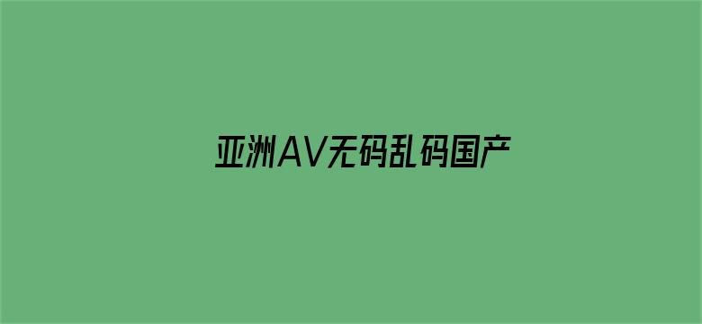 >亚洲AV无码乱码国产精品横幅海报图