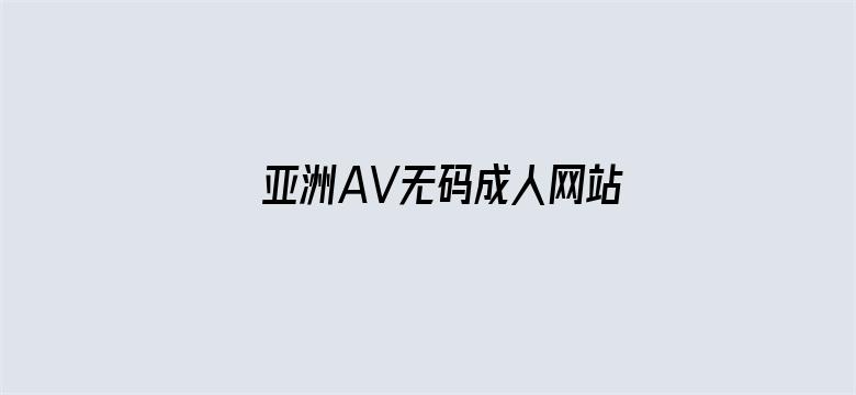 >亚洲AV无码成人网站久久横幅海报图