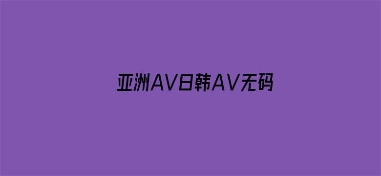 >亚洲AV日韩AⅤ无码网站横幅海报图