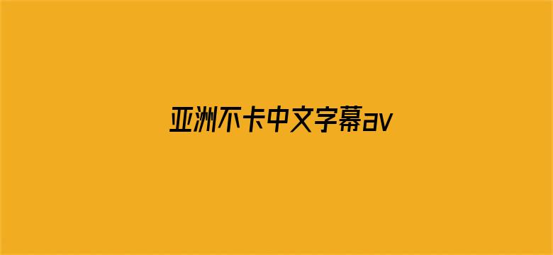 >亚洲不卡中文字幕av无码专区横幅海报图