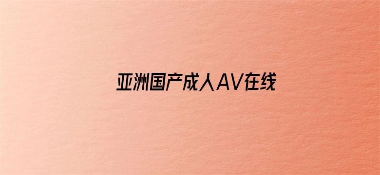 >亚洲国产成人AV在线电影播放横幅海报图