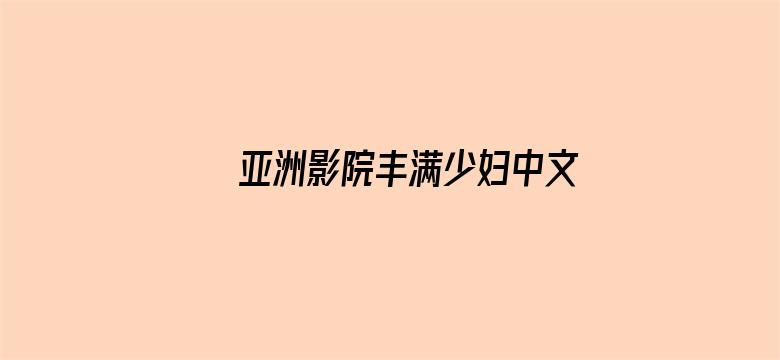 亚洲影院丰满少妇中文字幕无码