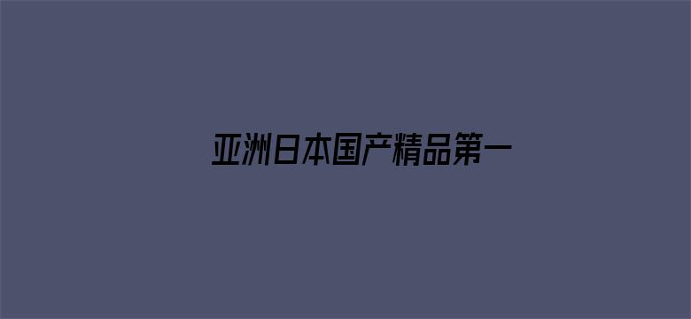 >亚洲日本国产精品第一区第二区横幅海报图