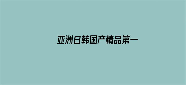 >亚洲日韩国产精品第一页一区横幅海报图