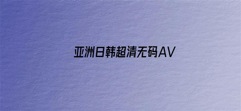 >亚洲日韩超清无码AV影视横幅海报图