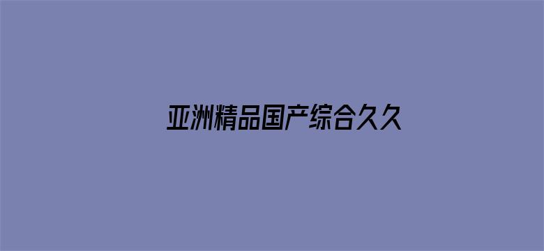 >亚洲精品国产综合久久一线横幅海报图