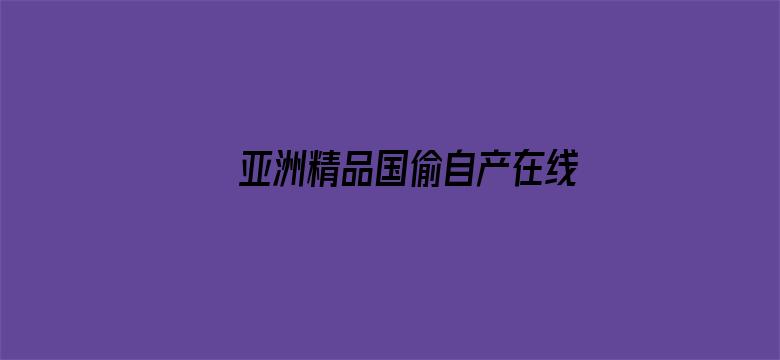 亚洲精品国偷自产在线99正片