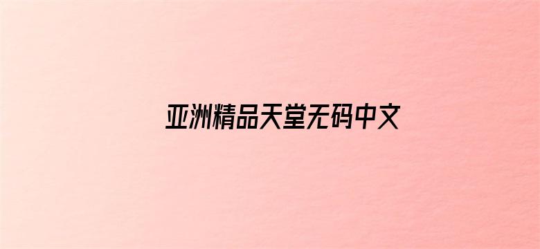 亚洲精品天堂无码中文字幕影院电影封面图