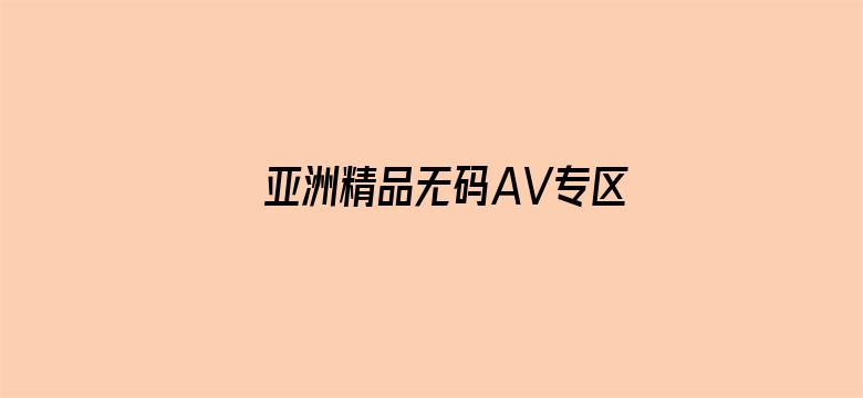 >亚洲精品无码AV专区最新横幅海报图