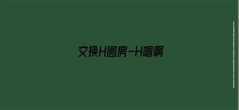 交换H圆房～H嗯啊