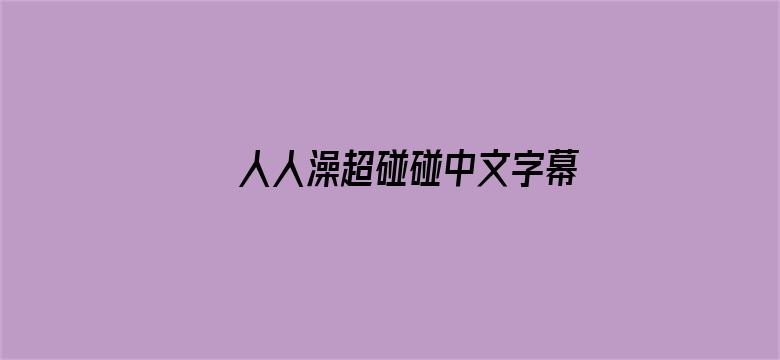 >人人澡超碰碰中文字幕横幅海报图