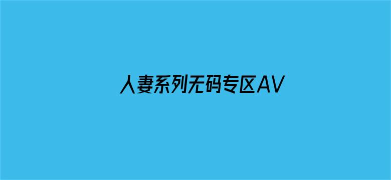 >人妻系列无码专区AV在线横幅海报图