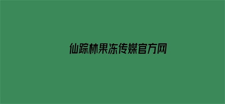 >仙踪林果冻传媒官方网站入口横幅海报图