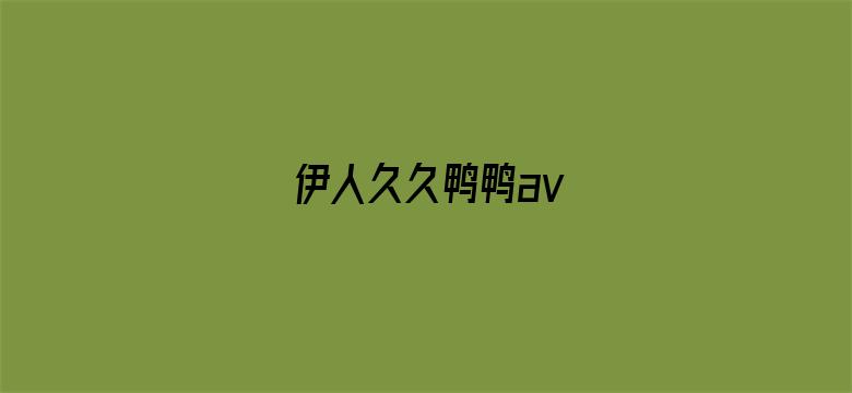 >伊人久久鸭鸭av横幅海报图