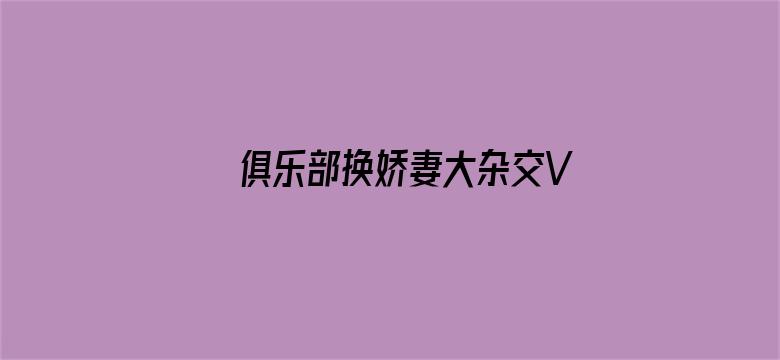 >俱乐部换娇妻大杂交V横幅海报图