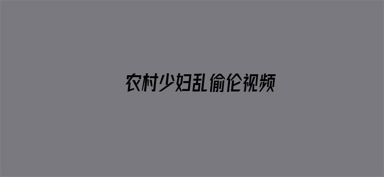 >农村少妇乱偷伦视频横幅海报图