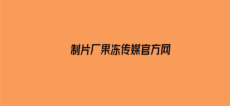 制片厂果冻传媒官方网站入口