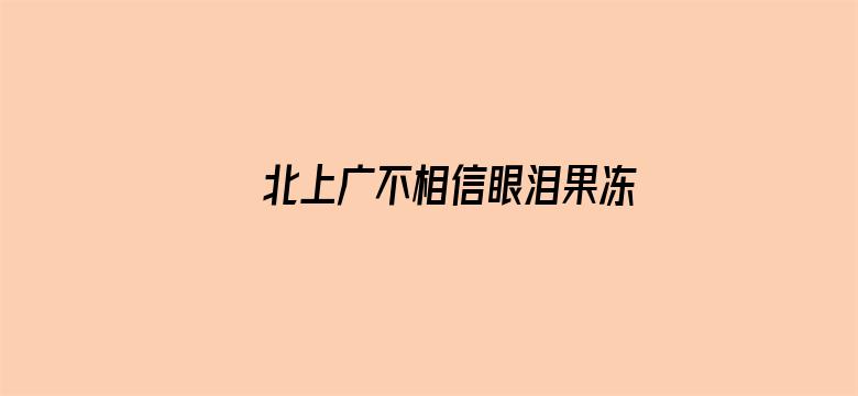 >北上广不相信眼泪果冻传媒橘子在线观看横幅海报图