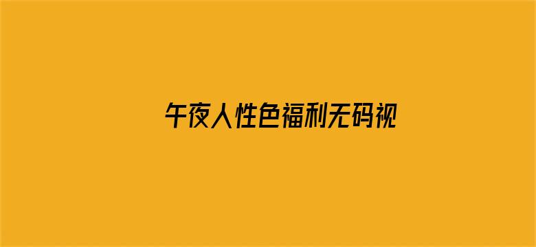 >午夜人性色福利无码视频在线观看横幅海报图