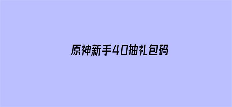 原神新手40抽礼包码-Movie