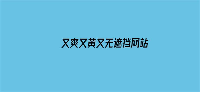 >又爽又黄又无遮挡网站动态图横幅海报图