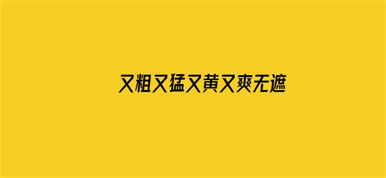 又粗又猛又黄又爽无遮挡电影封面图