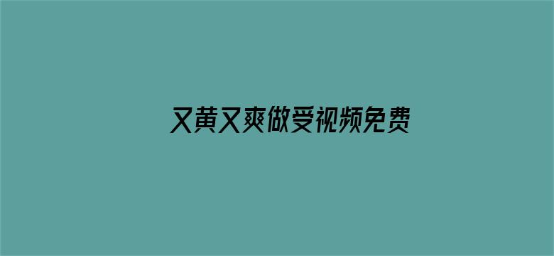 >又黄又爽做受视频免费看横幅海报图