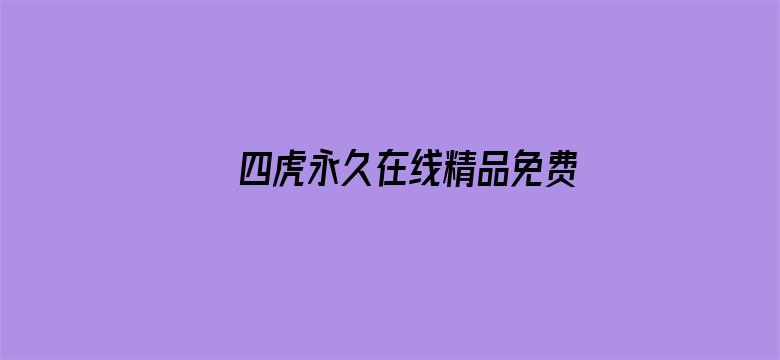 >四虎永久在线精品免费观看视频横幅海报图