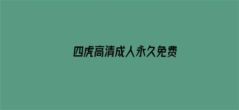 >四虎高清成人永久免费影院横幅海报图