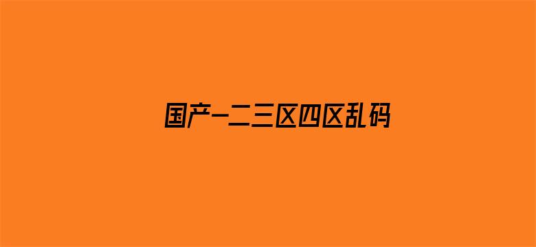 >国产-二三区四区乱码2021横幅海报图