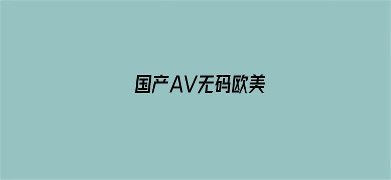 >国产AV无码欧美横幅海报图