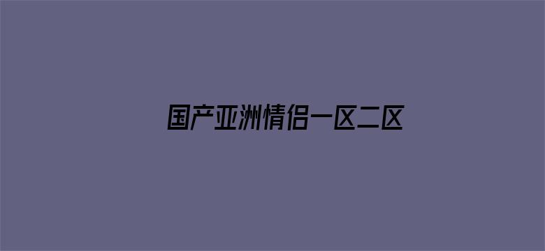 国产亚洲情侣一区二区三区无码