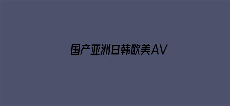 >国产亚洲日韩欧美AV无码横幅海报图