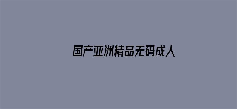 >国产亚洲精品无码成人横幅海报图