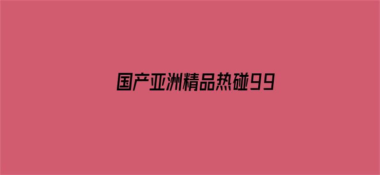 国产亚洲精品热碰999-Movie