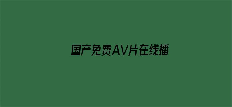 >国产免费AV片在线播放唯爱网横幅海报图