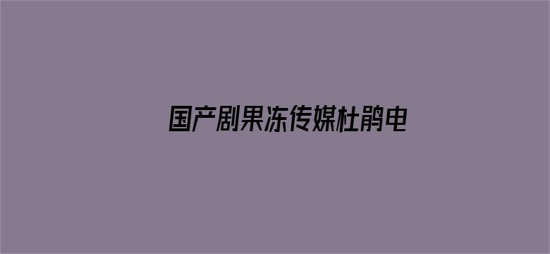 国产剧果冻传媒杜鹃电影在线