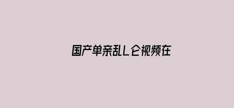 >国产单亲乱L仑视频在线观看豆瓣横幅海报图