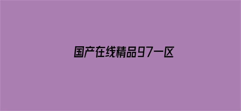 >国产在线精品97一区不卡横幅海报图