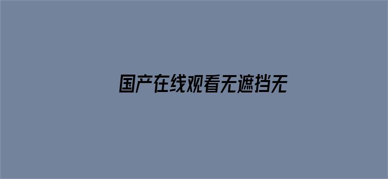 >国产在线观看无遮挡无码AⅤ多人横幅海报图