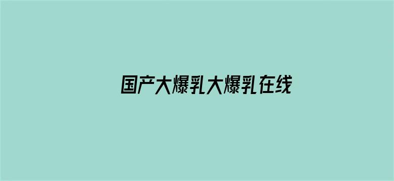 国产大爆乳大爆乳在线播放