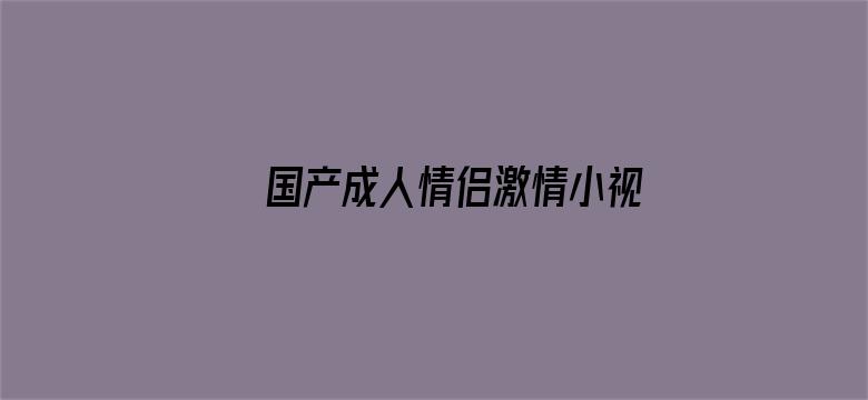 国产成人情侣激情小视频