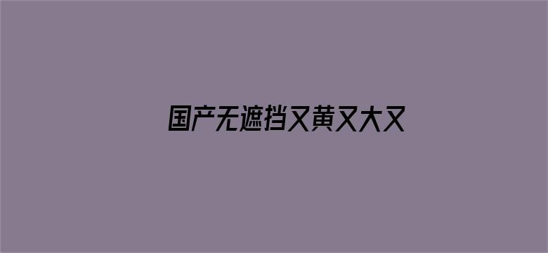 >国产无遮挡又黄又大又不要VIP横幅海报图