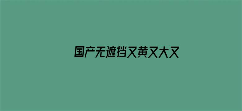 国产无遮挡又黄又大又爽在线观看