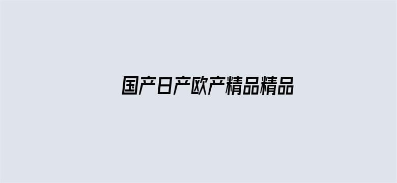 >国产日产欧产精品精品蜜芽横幅海报图