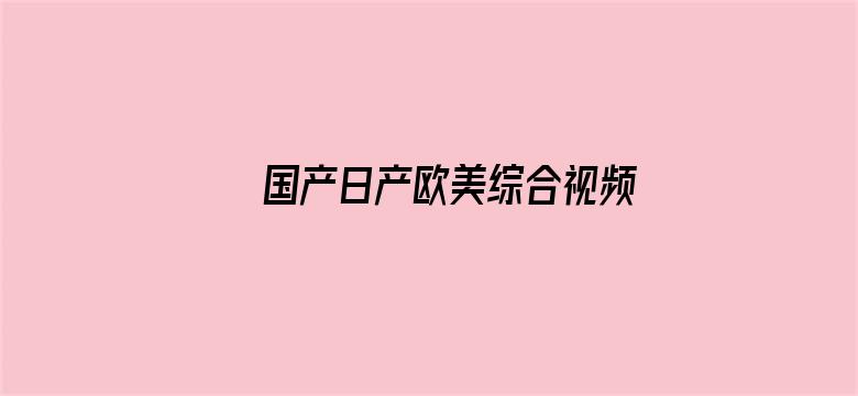 >国产日产欧美综合视频横幅海报图