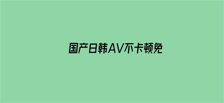 >国产日韩AV不卡顿免费无码横幅海报图