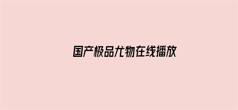 国产极品尤物在线播放电影封面图